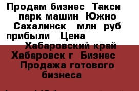 Продам бизнес: Такси   парк машин. Южно-Сахалинск. 1млн. руб прибыли › Цена ­ 32 000 000 - Хабаровский край, Хабаровск г. Бизнес » Продажа готового бизнеса   